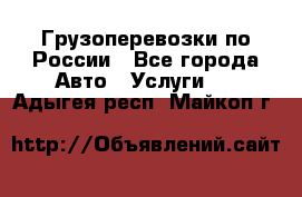 Грузоперевозки по России - Все города Авто » Услуги   . Адыгея респ.,Майкоп г.